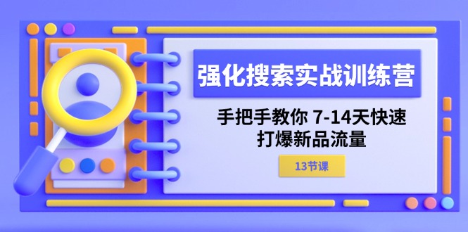 (11557期)强化 搜索实战训练营,手把手教你 7-14天快速-打爆新品流量(13节课)-聊项目