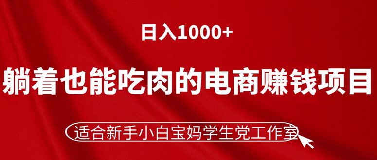 (11571期)躺着也能吃肉的电商赚钱项目,日入1000+,适合新手小白宝妈学生党工作室-聊项目