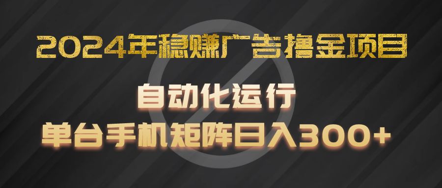 2024年稳赚广告撸金项目,全程自动化运行,单台手机就可以矩阵操作,日入300+-聊项目