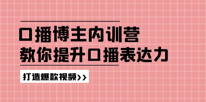 高级口播博主内训营:百万粉丝博主教你提升口播表达力,打造爆款视频-聊项目