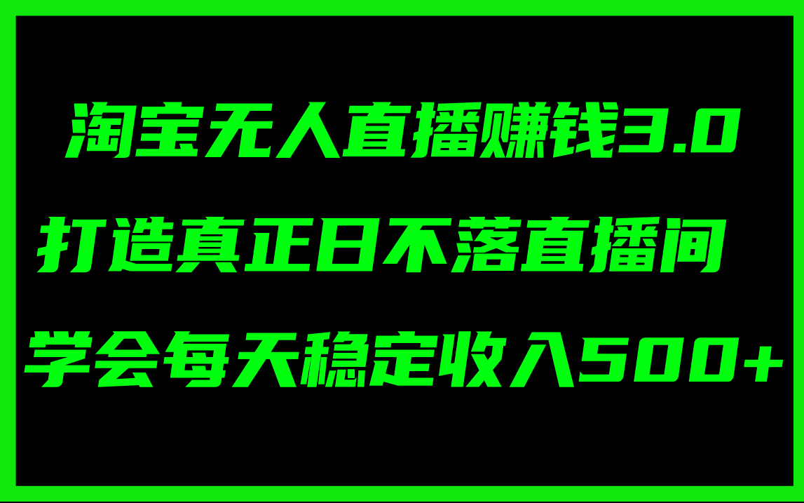 （11765期）淘宝无人直播赚钱3.0，打造真正日不落直播间 ，学会每天稳定收入500+-聊项目
