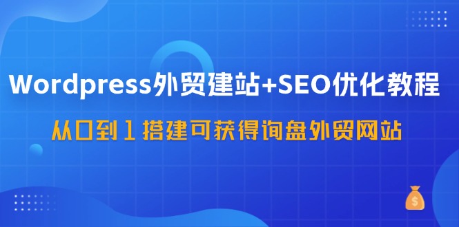 (11911期)WordPress-外贸建站+SEO优化教程:从0到1搭建可获得询盘外贸网站-57节课-聊项目