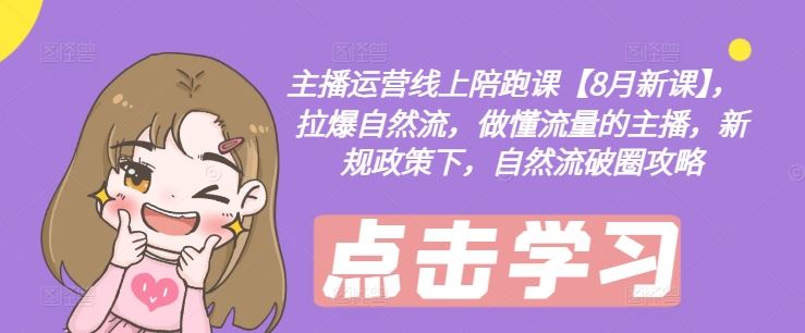 主播运营线上陪跑课【8月新课】,拉爆自然流,做懂流量的主播,新规政策下,自然流破圈攻略-聊项目