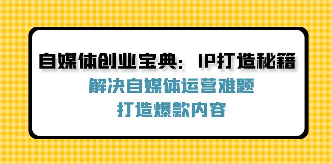 自媒体创业宝典:IP打造秘籍:解决自媒体运营难题,打造爆款内容-聊项目