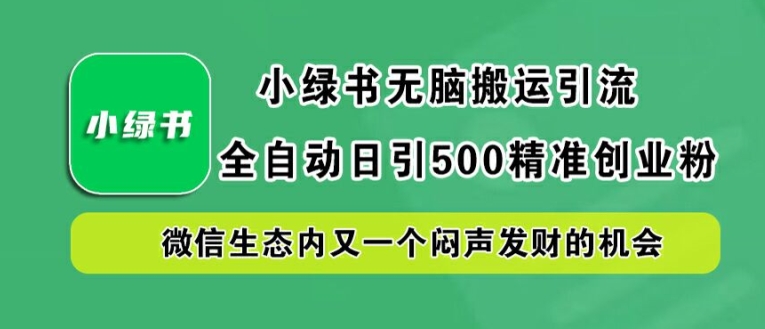 小绿书无脑搬运引流,全自动日引500精准创业粉,微信生态内又一个闷声发财的机会【揭秘】-聊项目