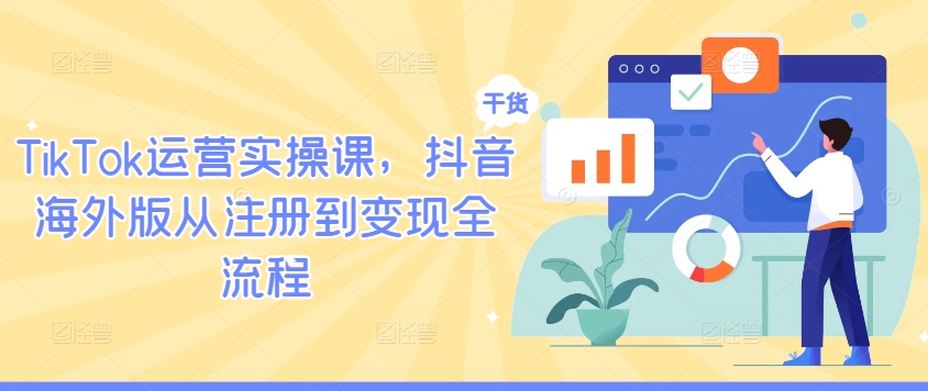 TikTok运营实操课,抖音海外版从注册到变现全流程-聊项目