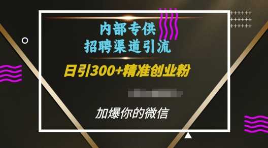 内部招聘渠道日引流300+创业粉,加爆你的微信【揭秘】-聊项目