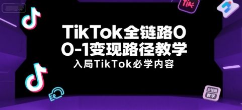 TikTok全链路0-1变现路径教学，入局TikTok必学内容-聊项目