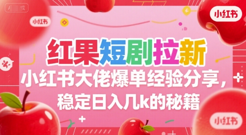 红果短剧拉新小红书大佬爆单经验分享，稳定日入几k的秘籍-聊项目