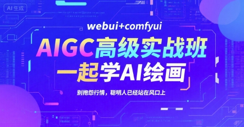 AIGC高级实战班，webui+comfyui，一起学AI绘画，别抱怨行情，聪明人已经站在风口上-聊项目