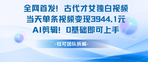 全网首发！古代才女独白视频，当天单条视频变现1k，AI剪辑0基础即可上手-聊项目
