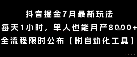 抖音掘金7月最新玩法，每天1小时，单人也能月产8k+，全流程限时公布【揭秘】-聊项目