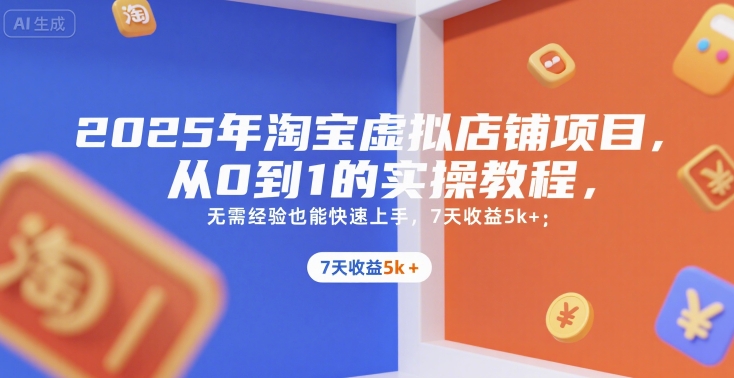 2025年淘宝虚拟店铺项目，从0到1的实操教程，无需经验也能快速上手，7天收益5k+-聊项目