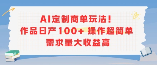 AI定制商单玩法，作品日产100+操作超简单，需求量大收益高-聊项目