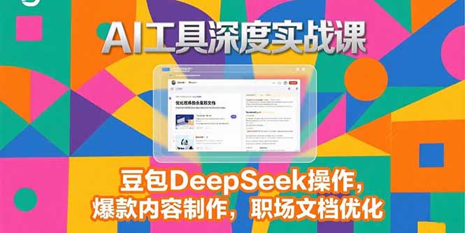 2025AI工具深度实战课，豆包DeepSeek操作，爆款内容制作，职场文档优化-聊项目