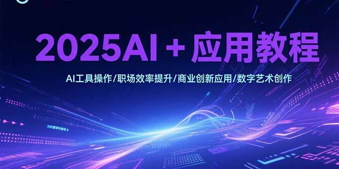 2025AI+应用教程，AI工具操作/职场效率提升/商业创新应用/数字艺术创作-聊项目