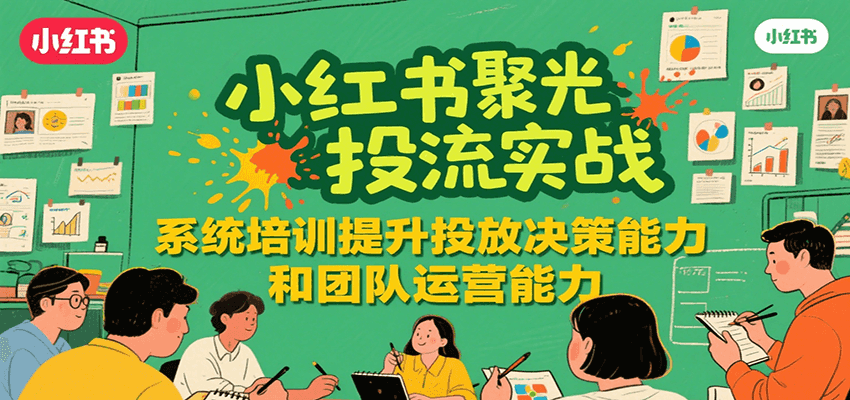 小红书聚光投流实战，系统学习提升投放决策能力和团队运营能力-聊项目