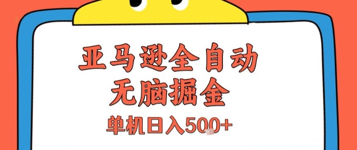 亚马逊全自动无脑掘金，无需人工，单机日入5张+【揭秘】-聊项目