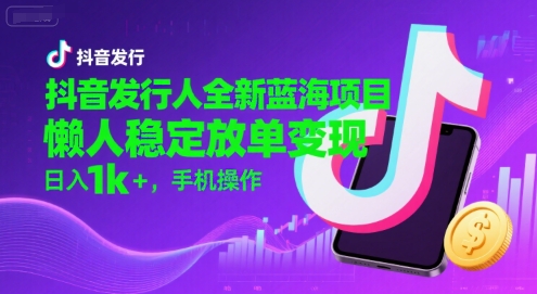 抖音发行人全新蓝海项目，懒人稳定放单变现,，日入1k+，手机操作【揭秘】-聊项目