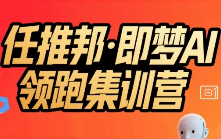 任推邦·即梦AI领跑集训营，低粉号冷启动，单条视频变现1.2W实操-聊项目