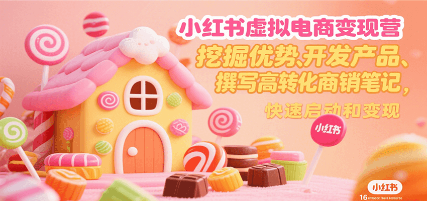 小红书虚拟电商变现营，挖掘优势、开发产品、撰写高转化商销笔记，快速启动和变现-聊项目