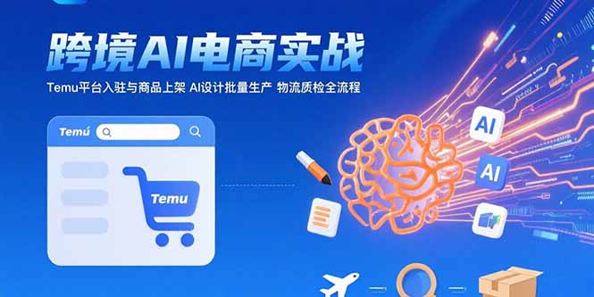 AI+跨境电商实战：Temu平台入驻与商品上架 AI设计批量生产 物流质检全流程-聊项目