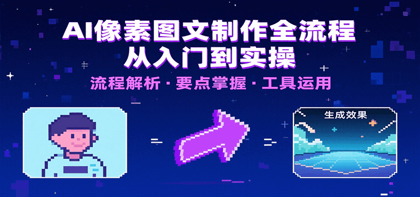 AI像素图文制作全流程：内容要点、文案选择及所用工具，助你快速入局-聊项目