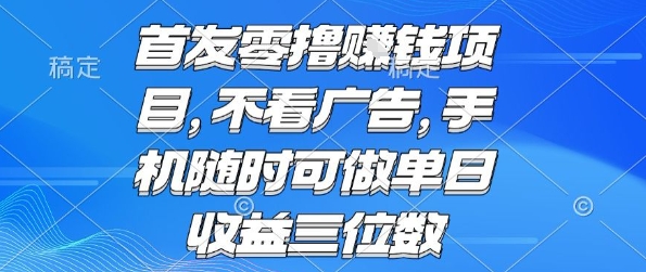首发零撸挣钱项目 不看广告 手机随时可做 单日收益三位数【揭秘】-聊项目