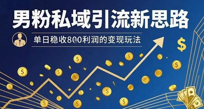 男粉私域引流新思路，单日稳收8张利润的变现玩法-聊项目