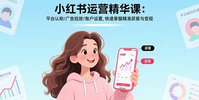 小红书运营精华课：平台认知/广告投放/账户设置,快速掌握精准获客与变现-聊项目