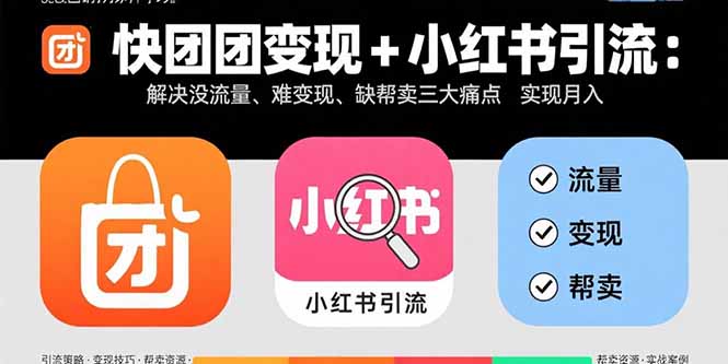 快团团变现+小红书引流：解决没流量、难变现、缺帮卖三大痛点 实现月入3w+-聊项目