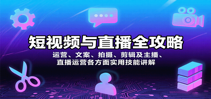 短视频与直播全攻略：运营、文案、拍摄、剪辑及主播、直播运营各方面实用技能讲解-聊项目