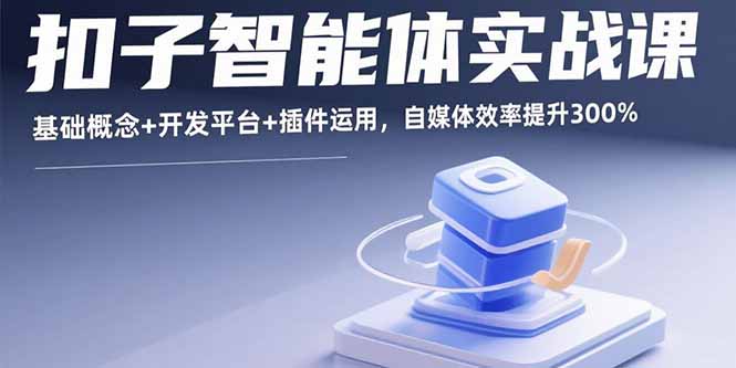 扣子智能体实战课，基础概念+开发平台+插件运用，自媒体效率提升300%-聊项目