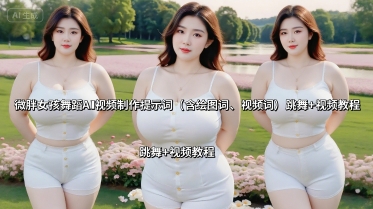 微胖女孩舞蹈AI视频制作提示词(含绘图词、视频词) 跳舞+视频教程-聊项目