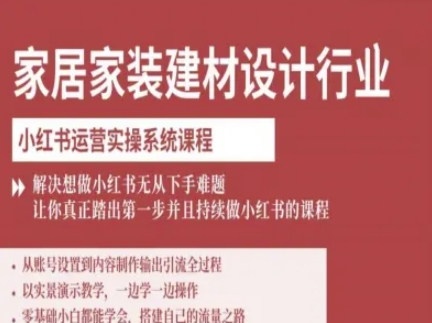 家居家装建材设计行业小红书运营实操系统课程，解决想做小红书无从下手难题让你真正踏出第一步-聊项目