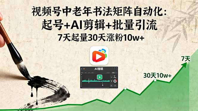 视频号中老年书法矩阵自动化：起号+AI剪辑+批量引流 7天起量30天涨粉10w+-聊项目