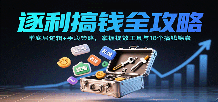 逐利搞钱全攻略：学底层逻辑+手段策略，掌握提效工具与18个搞钱锦囊-聊项目