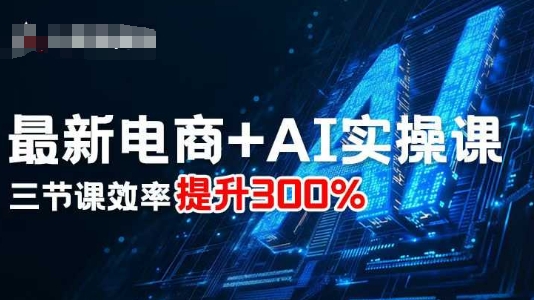 最新电商+AI实操课，三节课效率提升300%-聊项目
