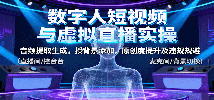 数字人短视频与虚拟直播实操，音频提取生成，背景添加，原创度提升及违规规避-聊项目