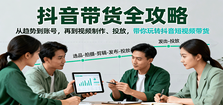 抖音带货全攻略：从趋势到账号，再到视频制作、投放，带你玩转抖音短视频带货-聊项目