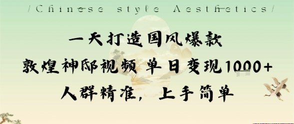 一天打造国风爆款敦煌神邸视频单日变现1k+人群精准，上手简单-聊项目