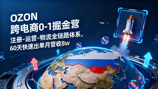 OZON跨境电商0-1掘金营：注册-运营-物流全链路体系，60天快速出单月营收8w-聊项目