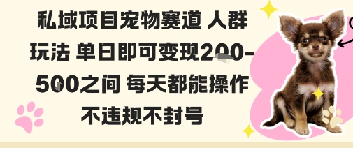 私域宠物项目赛道人群玩法单日即可变现2-5张之间每天都能操作不违规不封号-聊项目