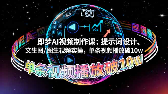 即梦AI视频制作课：提示词设计、文生图/图生视频实操，单条视频播放破10w-聊项目