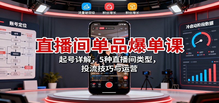 直播间单品爆单课：起号详解，5种直播间类型，投流技巧与运营-聊项目