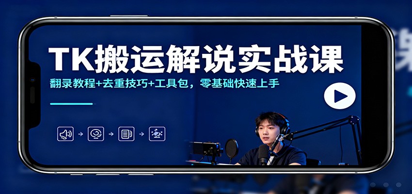 TK搬运解说实战课：翻录教程+去重技巧+工具包，零基础快速上手-聊项目