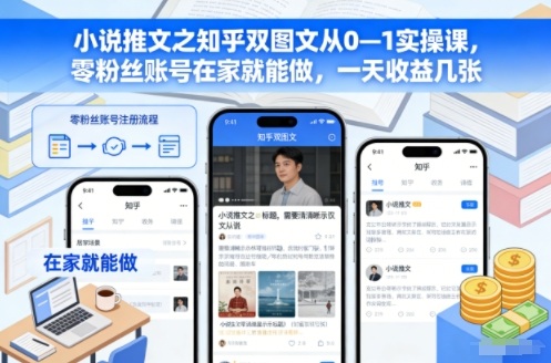 小说推文之知乎双图文从0—1实操课，零粉丝账号在家就能做，一天收益几张-聊项目