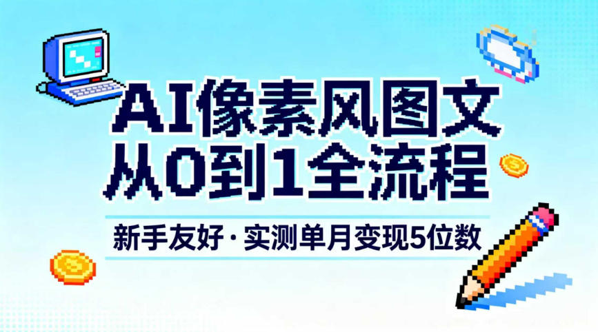 AI像素风图文从0到1全流程，新手友好，实测单月变现5位数-聊项目