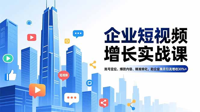 企业短视频增长实战课，账号定位、爆款内容、精准转化，助企业单月引流增收30%+-聊项目