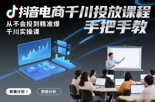 抖音电商千川投放课程，从不会投到精准爆，千川实操课，手把手教-聊项目